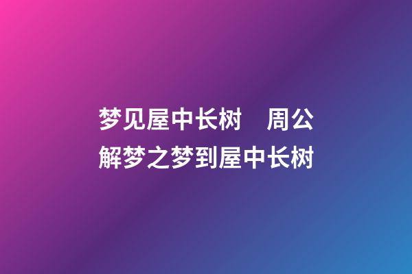 梦见屋中长树　周公解梦之梦到屋中长树